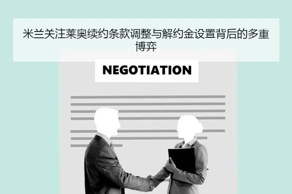 米兰关注莱奥续约条款调整与解约金设置背后的多重博弈